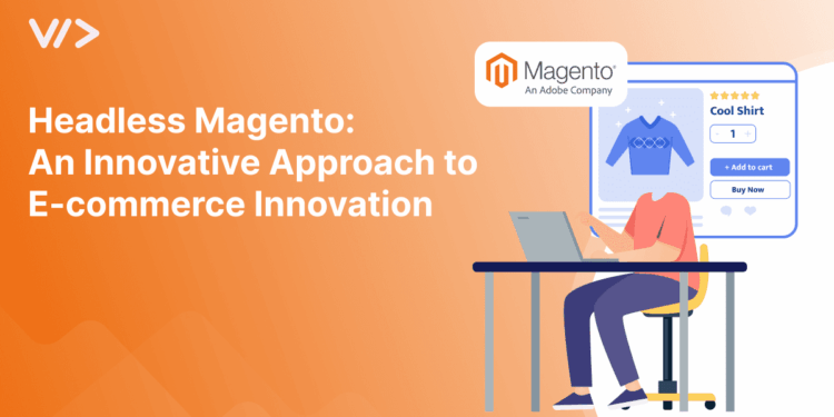 Headless Magento: An Innovative Approach to E-commerce Innovation